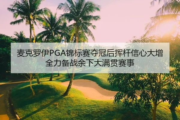 麦克罗伊PGA锦标赛夺冠后挥杆信心大增 全力备战余下大满贯赛事